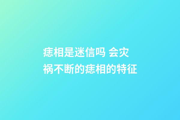 痣相是迷信吗 会灾祸不断的痣相的特征